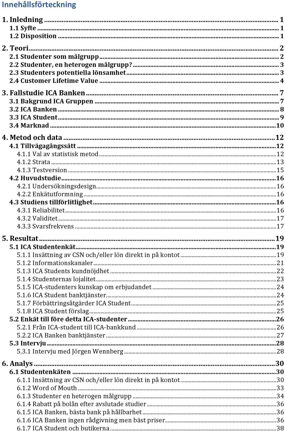 Metod och data... 12 4.1 Tillvägagångssätt... 12 4.1.1 Val av statistisk metod... 12 4.1.2 Strata... 13 4.1.3 Testversion... 15 4.2 Huvudstudie... 16 4.2.1 Undersökningsdesign... 16 4.2.2 Enkätutformning.