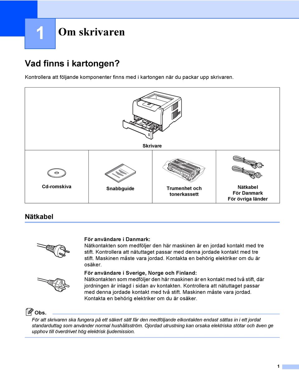 med tre stift. Kontrollera att nätuttaget passar med denna jordade kontakt med tre stift. Maskinen måste vara jordad. Kontakta en behörig elektriker om du är osäker.