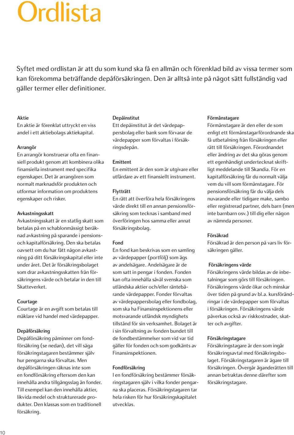 Arrangör En arrangör konstruerar ofta en finansiell produkt genom att kombinera olika finansiella instrument med specifika egenskaper.