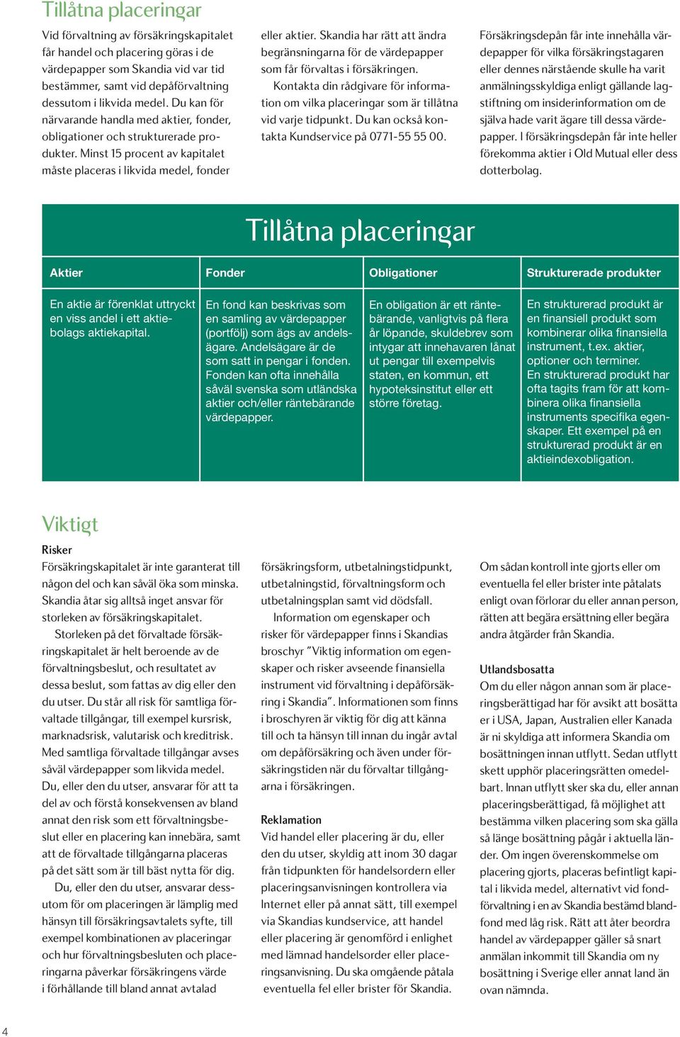 Skandia har rätt att ändra begränsningarna för de värdepapper som får förvaltas i försäkringen. Kontakta din rådgivare för information om vilka placeringar som är tillåtna vid varje tidpunkt.