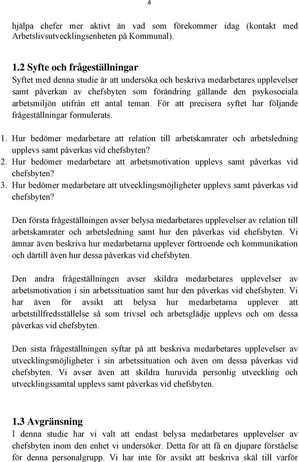 ett antal teman. För att precisera syftet har följande frågeställningar formulerats. 1. Hur bedömer medarbetare att relation till arbetskamrater och arbetsledning upplevs samt påverkas vid chefsbyten?