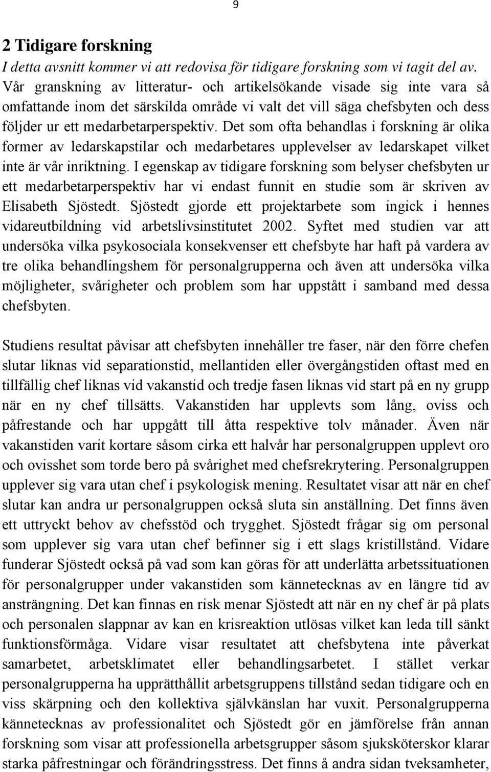 Det som ofta behandlas i forskning är olika former av ledarskapstilar och medarbetares upplevelser av ledarskapet vilket inte är vår inriktning.