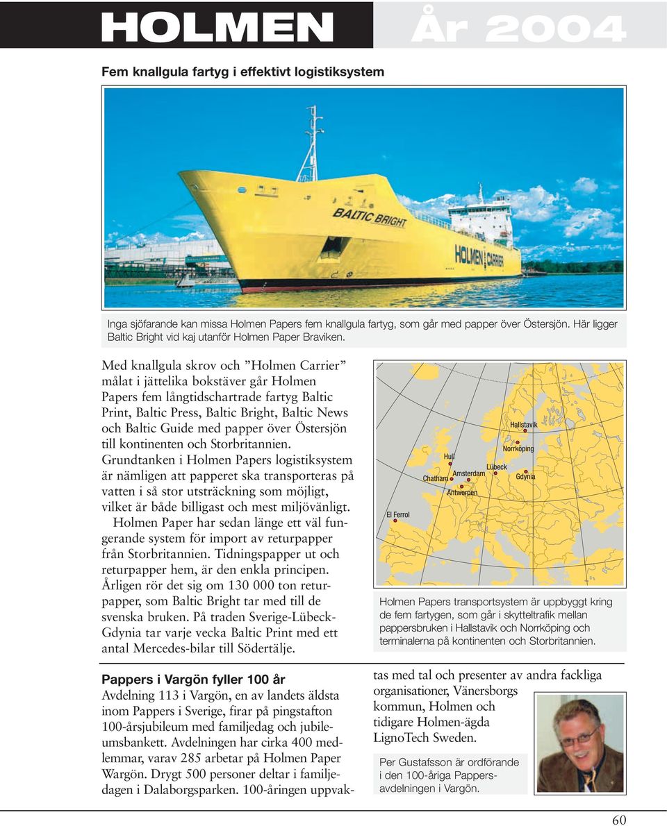 Med knallgula skrov och Holmen Carrier målat i jättelika bokstäver går Holmen Papers fem långtidschartrade fartyg Baltic Print, Baltic Press, Baltic Bright, Baltic News och Baltic Guide med papper