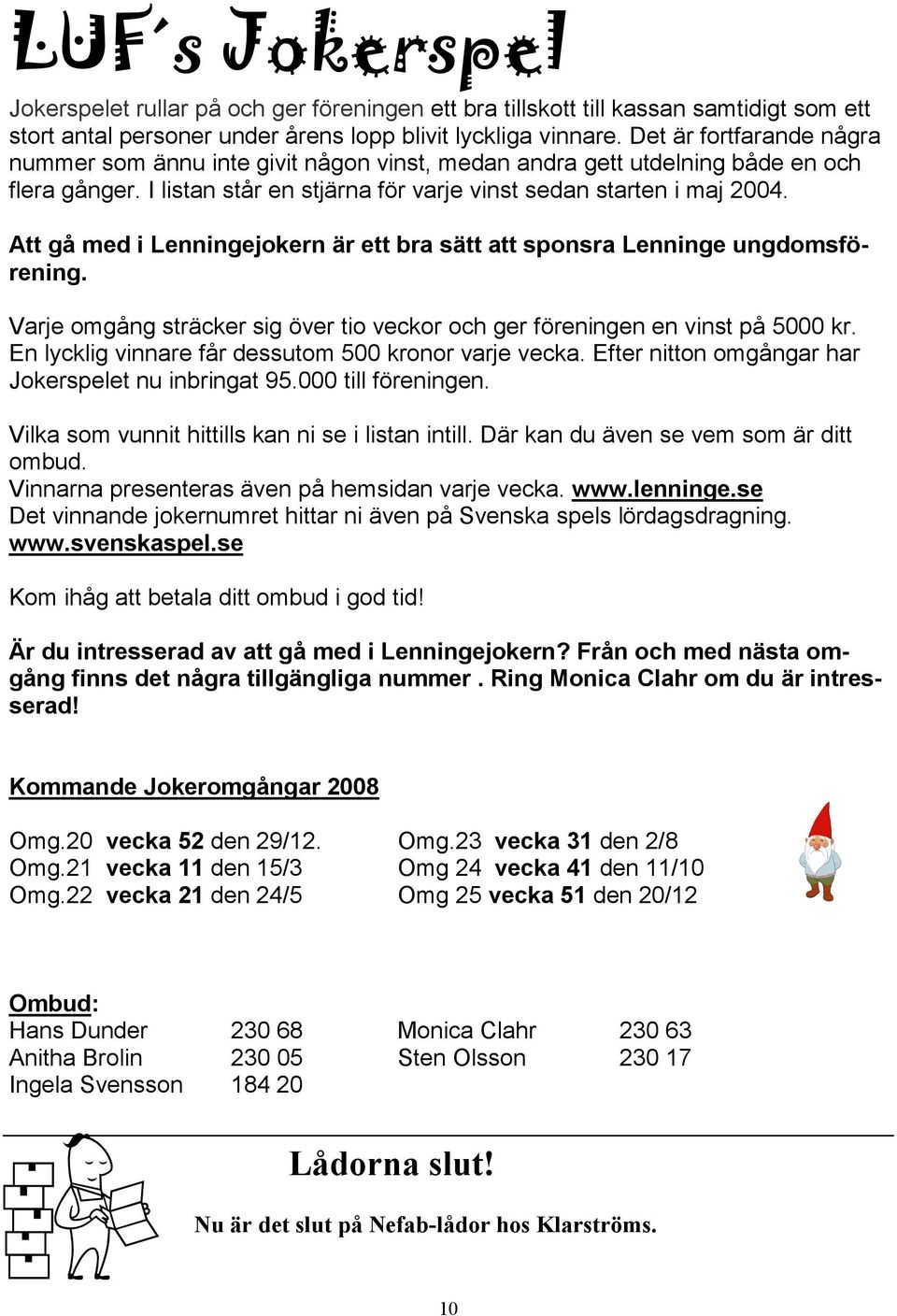 Att gå med i Lenningejokern är ett bra sätt att sponsra Lenninge ungdomsförening. Varje omgång sträcker sig över tio veckor och ger föreningen en vinst på 5000 kr.