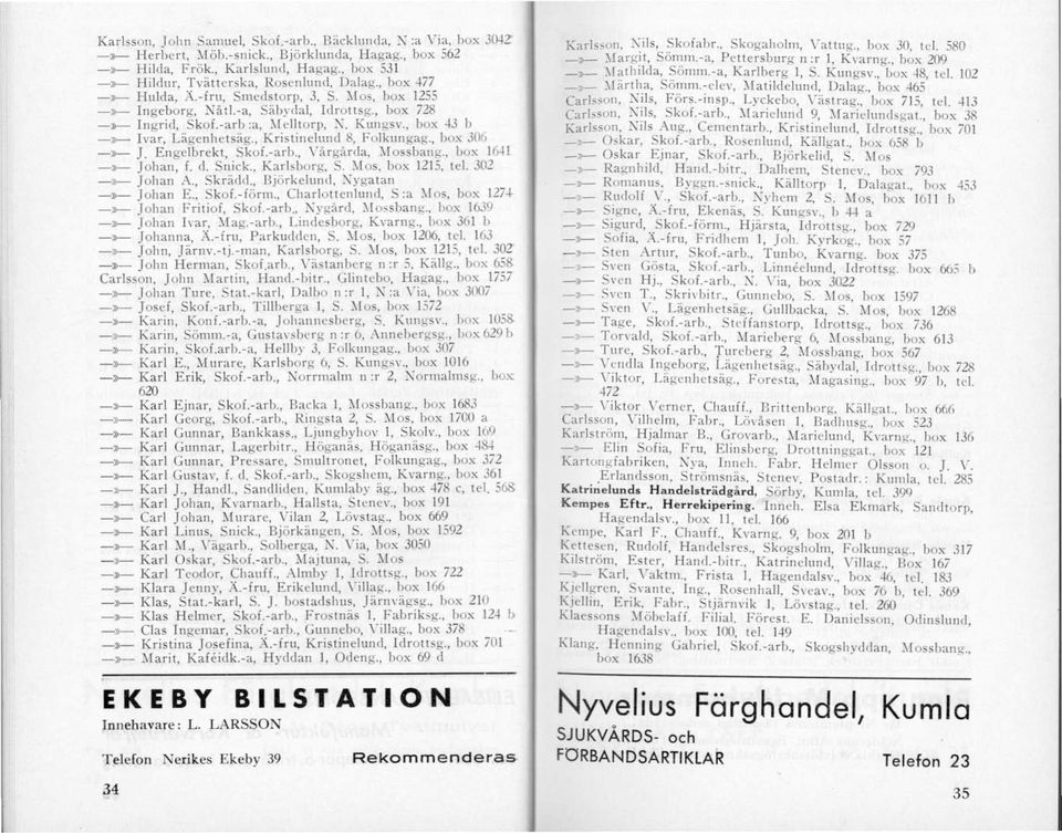 -arb :a, l1elltorp, K Kungsv., box 43 b -»-- Ivar, Lägenhetsäg., Kristinelund 8, Folkungag., box 306 ->>-- J. Engelbrekt, Skof.-arb., Vårgårda, Mossbang., box J6-+L -»- Johan, f. d. Snick.