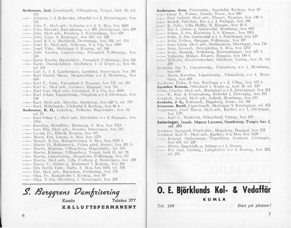 114 ->>-- Josef E., Skof.-arb., Solberga, N:a Via, box 3050 -»- Josef, Fabr., Skolvägen 9, K\ arng., tel. 346 -»- Judit Axelina, Lägenhelsäg., Furugård, Folkungag., box 368 -»- Karin Emclia.