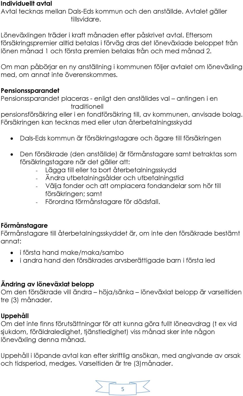 Om man påbörjar en ny anställning i kommunen följer avtalet om löneväxling med, om annat inte överenskommes.