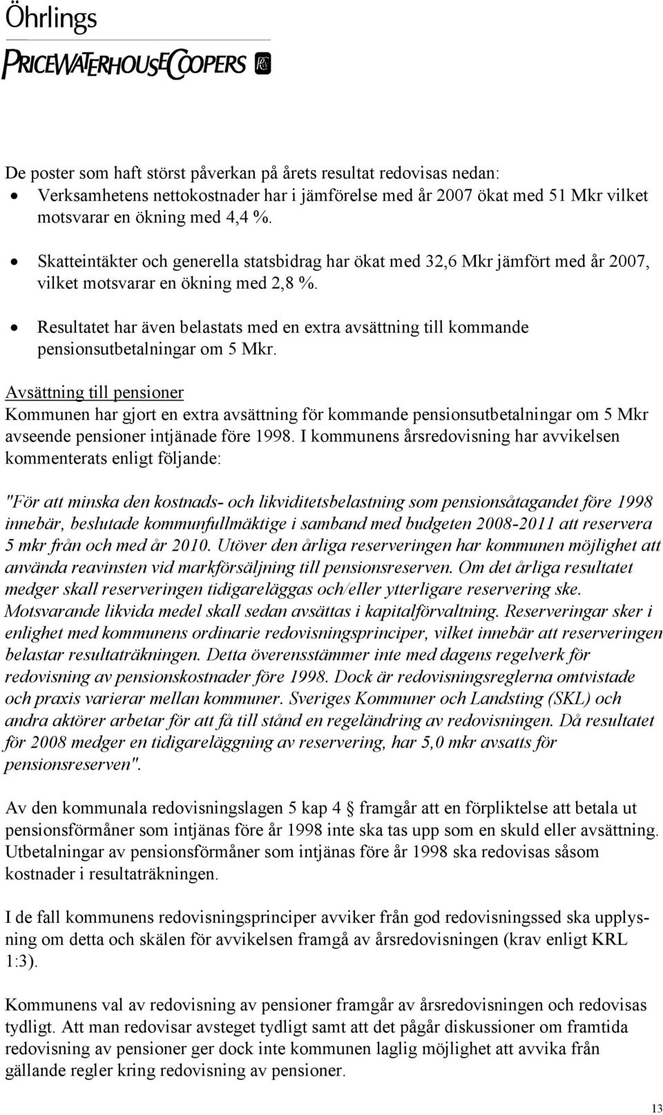 Resultatet har även belastats med en extra avsättning till kommande pensionsutbetalningar om 5 Mkr.