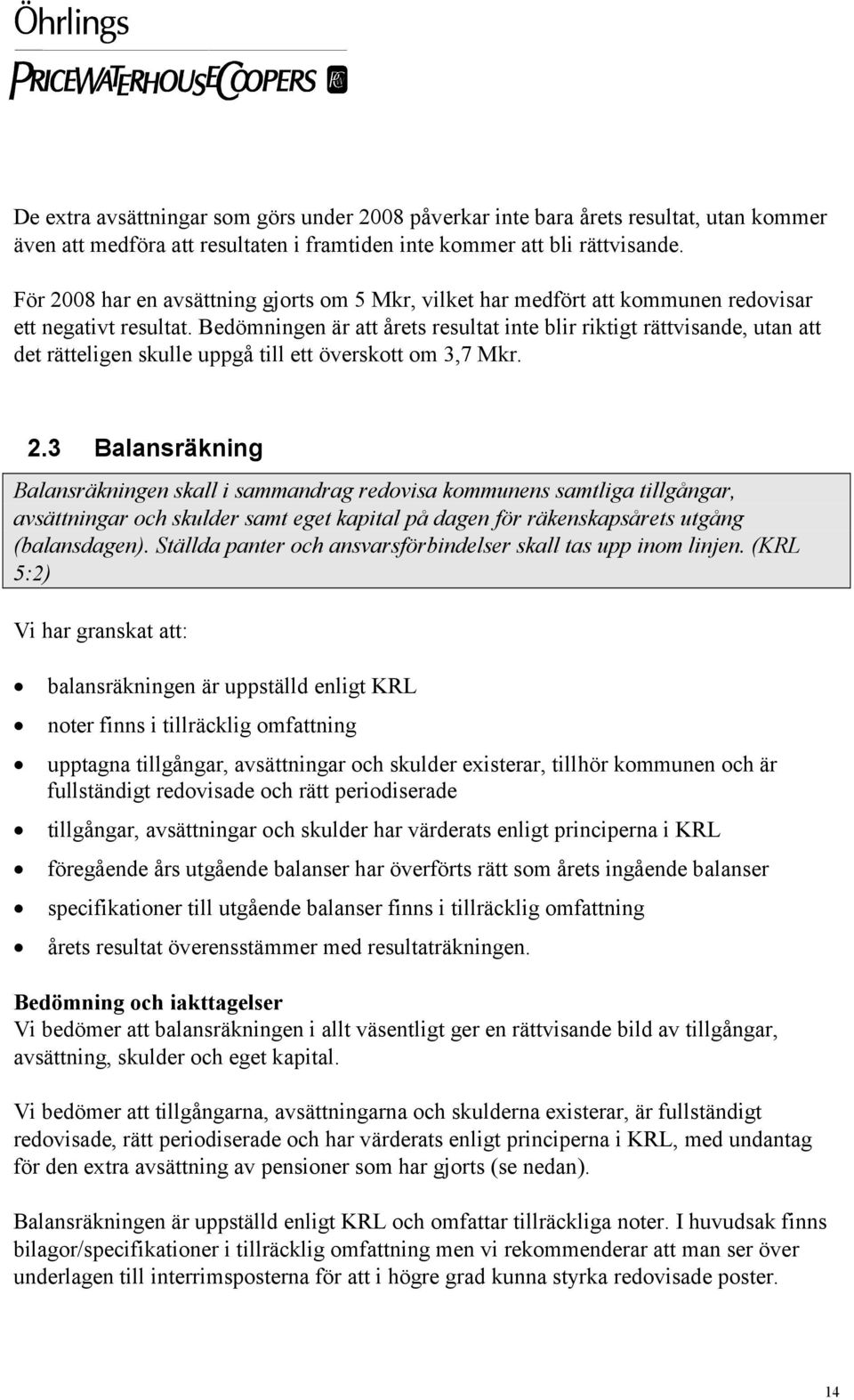 Bedömningen är att årets resultat inte blir riktigt rättvisande, utan att det rätteligen skulle uppgå till ett överskott om 3,7 Mkr. 2.