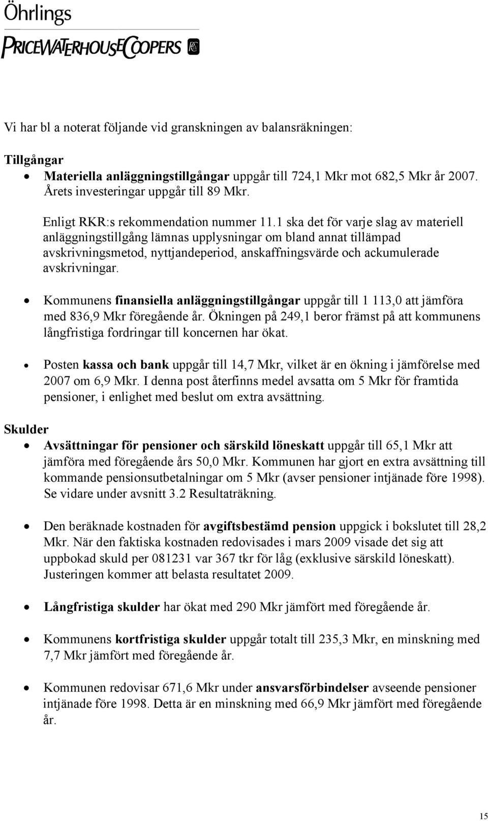 1 ska det för varje slag av materiell anläggningstillgång lämnas upplysningar om bland annat tillämpad avskrivningsmetod, nyttjandeperiod, anskaffningsvärde och ackumulerade avskrivningar.