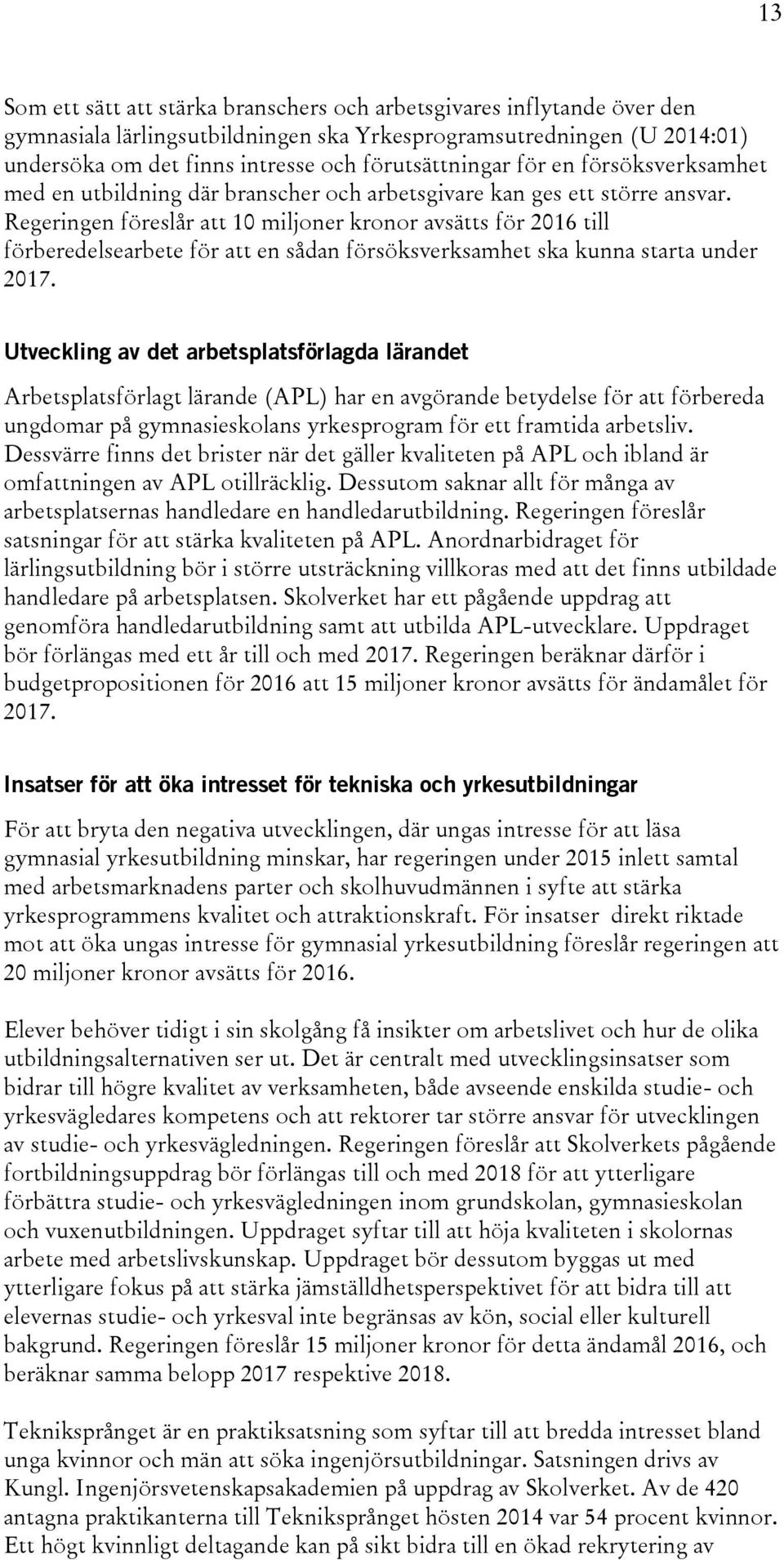 Regeringen föreslår att 10 miljoner kronor avsätts för 2016 till förberedelsearbete för att en sådan försöksverksamhet ska kunna starta under 2017.