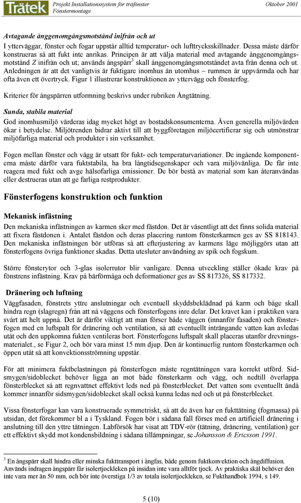 nledningen är att det vanligtvis är fuktigare inomhus än utomhus rummen är uppvärmda och har ofta även ett övertryck. Figur 1 illustrerar konstruktionen av yttervägg och fönsterfog.