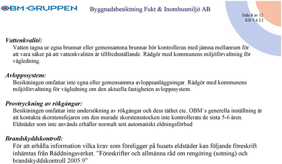 Rådgör med kommunens miljöförvaltning för vägledning om den aktuella fastigheten avloppssystem. Provtryckning av rökgångar: Besiktningen omfattar inte undersökning av rökgångar och dess täthet etc.