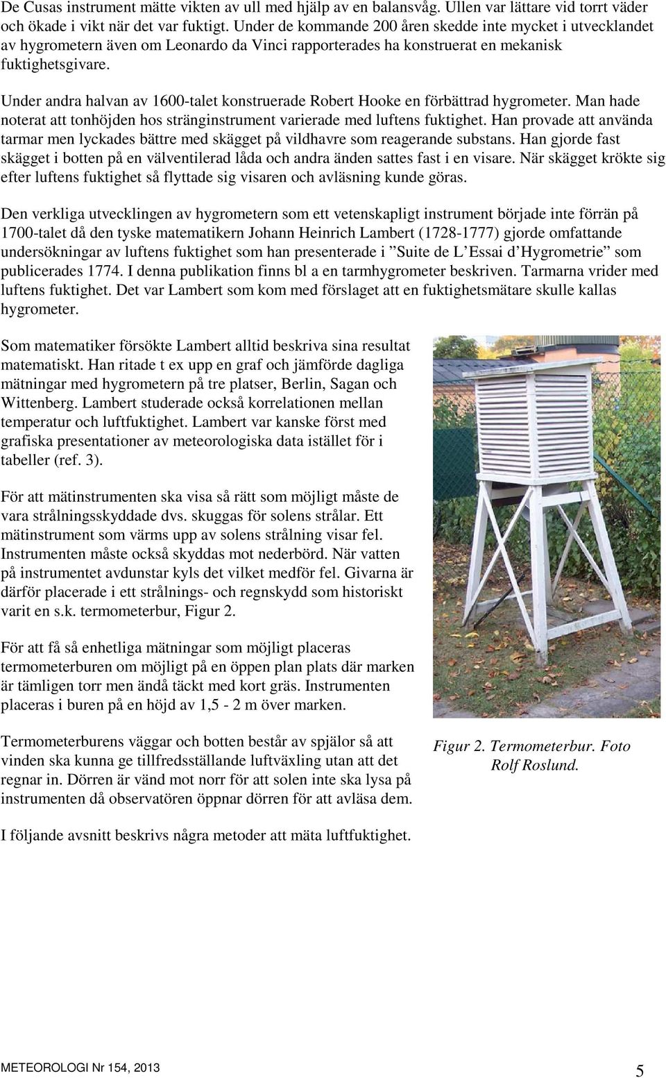 Under andra halvan av 1-talet konstruerade Robert Hooke en förbättrad hygrometer. Man hade noterat att tonhöjden hos stränginstrument varierade med luftens fuktighet.