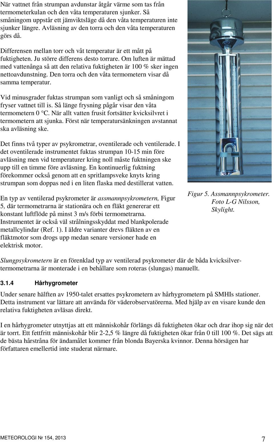 Om luften är mättad med vattenånga så att den relativa fuktigheten är 1 % sker ingen nettoavdunstning. Den torra och den våta termometern visar då samma temperatur.