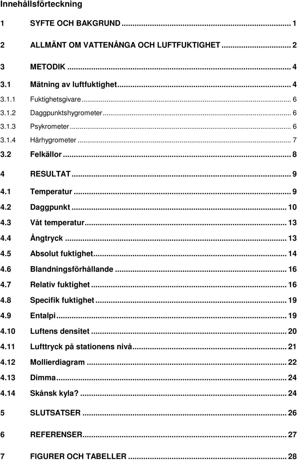 .. 1. Absolut fuktighet... 1. Blandningsförhållande... 1. Relativ fuktighet... 1. Specifik fuktighet... 1. Entalpi... 1.1 Luftens densitet.