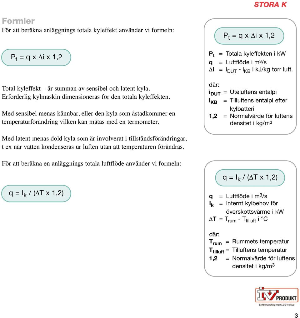 P t = q x i x 1,2 P t = Totala kyleffekten i kw q = Luftflöde i m 3 /s i = i DUT - i KB i kj/kg torr luft.