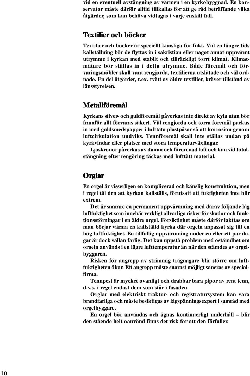 Vid en längre tids kallställning bör de flyttas in i sakristian eller något annat uppvärmt utrymme i kyrkan med stabilt och tillräckligt torrt klimat. Klimatmätare bör ställas in i detta utrymme.