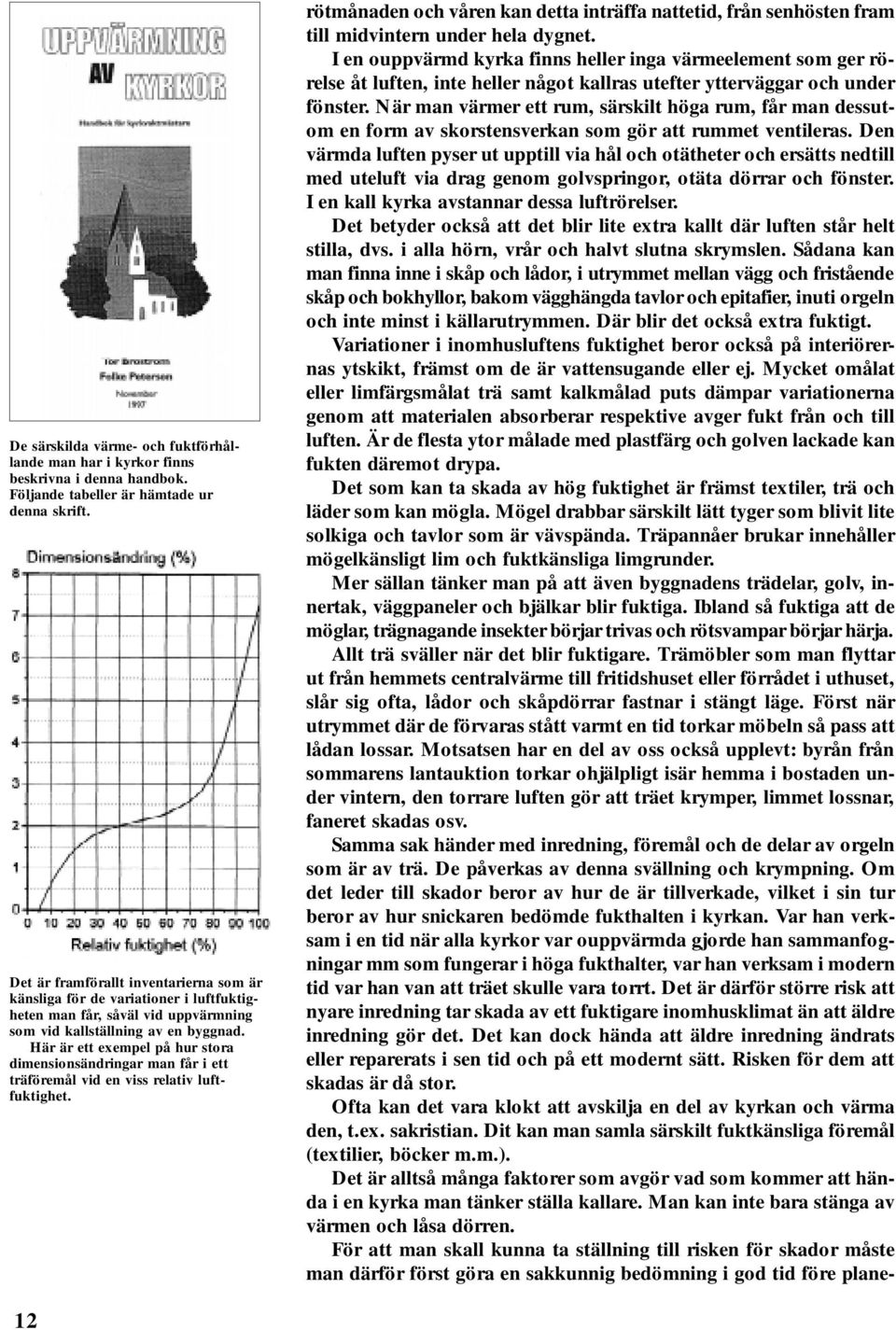 Här är ett exempel på hur stora dimensionsändringar man får i ett träföremål vid en viss relativ luftfuktighet.