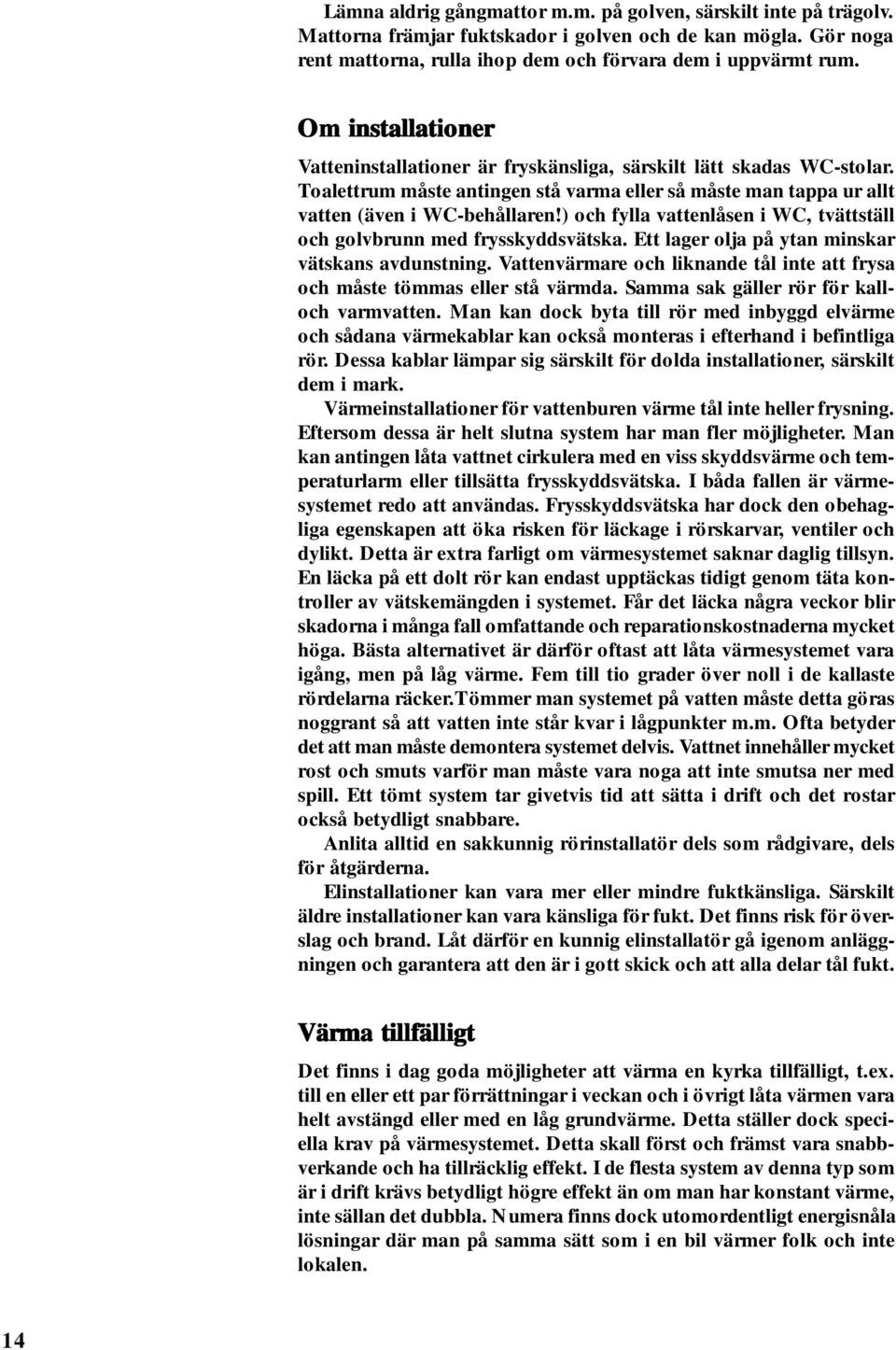 ) och fylla vattenlåsen i WC, tvättställ och golvbrunn med frysskyddsvätska. Ett lager olja på ytan minskar vätskans avdunstning.