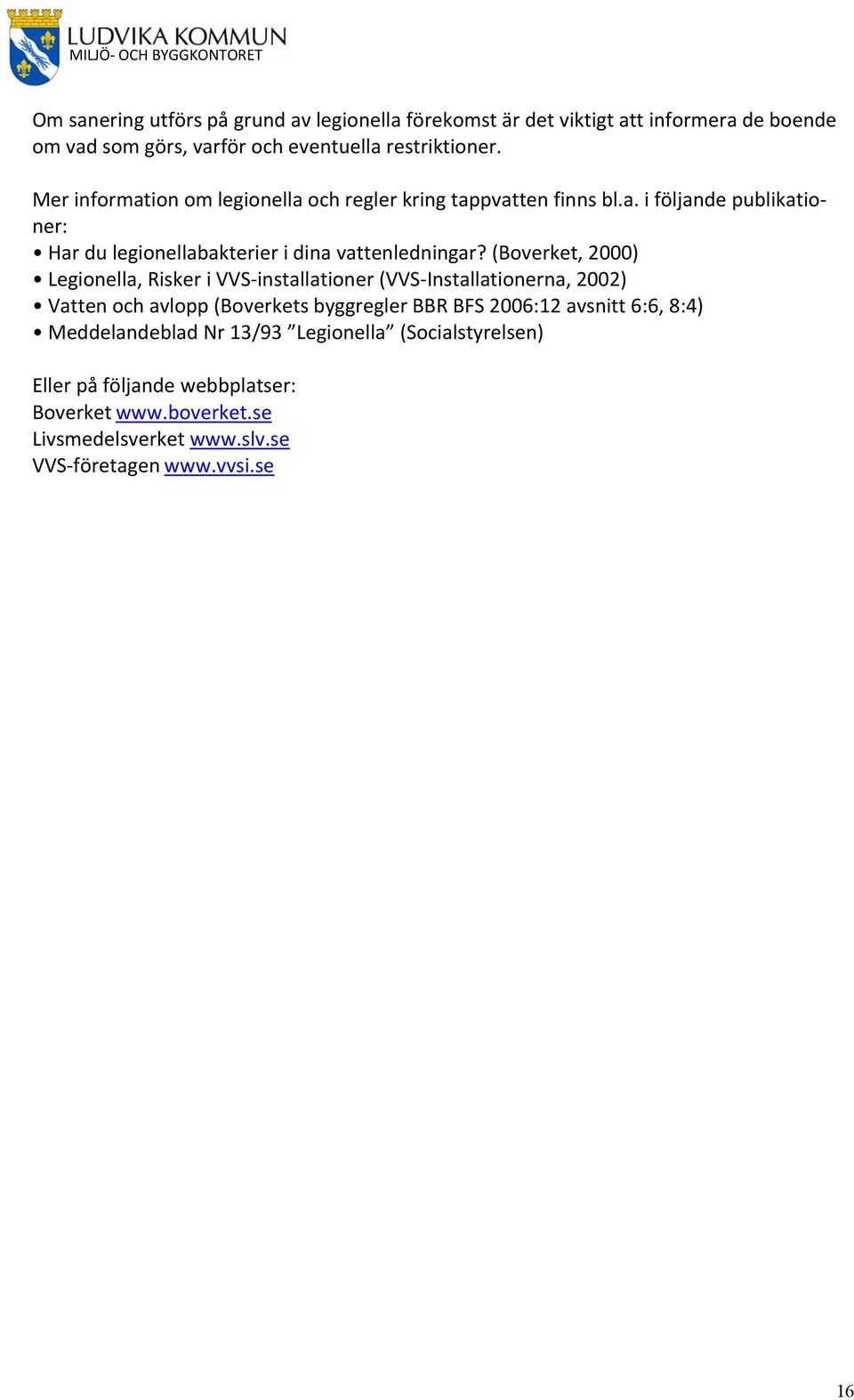 (Boverket, 2000) Legionella, Risker i VVS installationer (VVS Installationerna, 2002) Vatten och avlopp (Boverkets byggregler BBR BFS 2006:12 avsnitt 6:6,