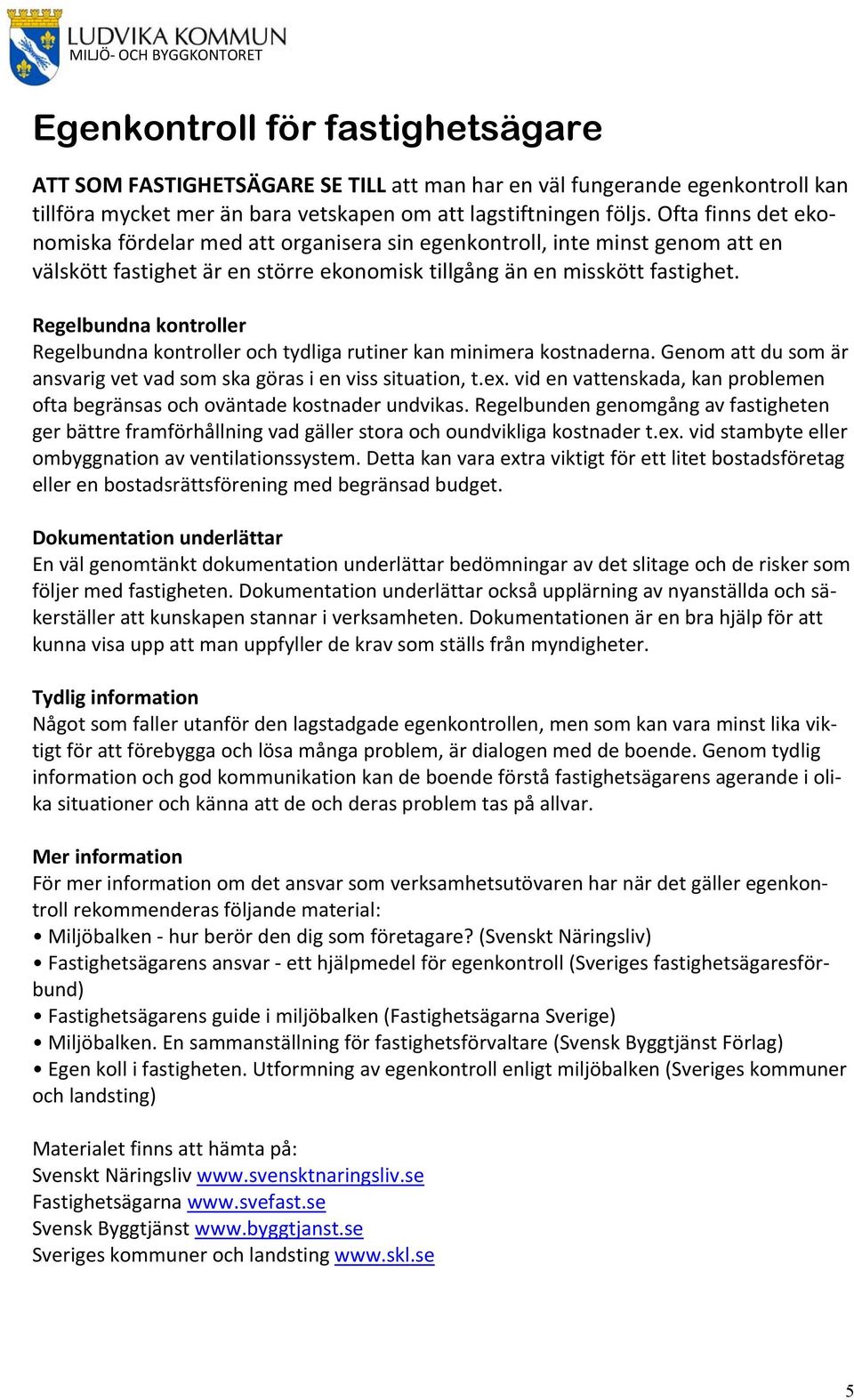 Regelbundna kontroller Regelbundna kontroller och tydliga rutiner kan minimera kostnaderna. Genom att du som är ansvarig vet vad som ska göras i en viss situation, t.ex.