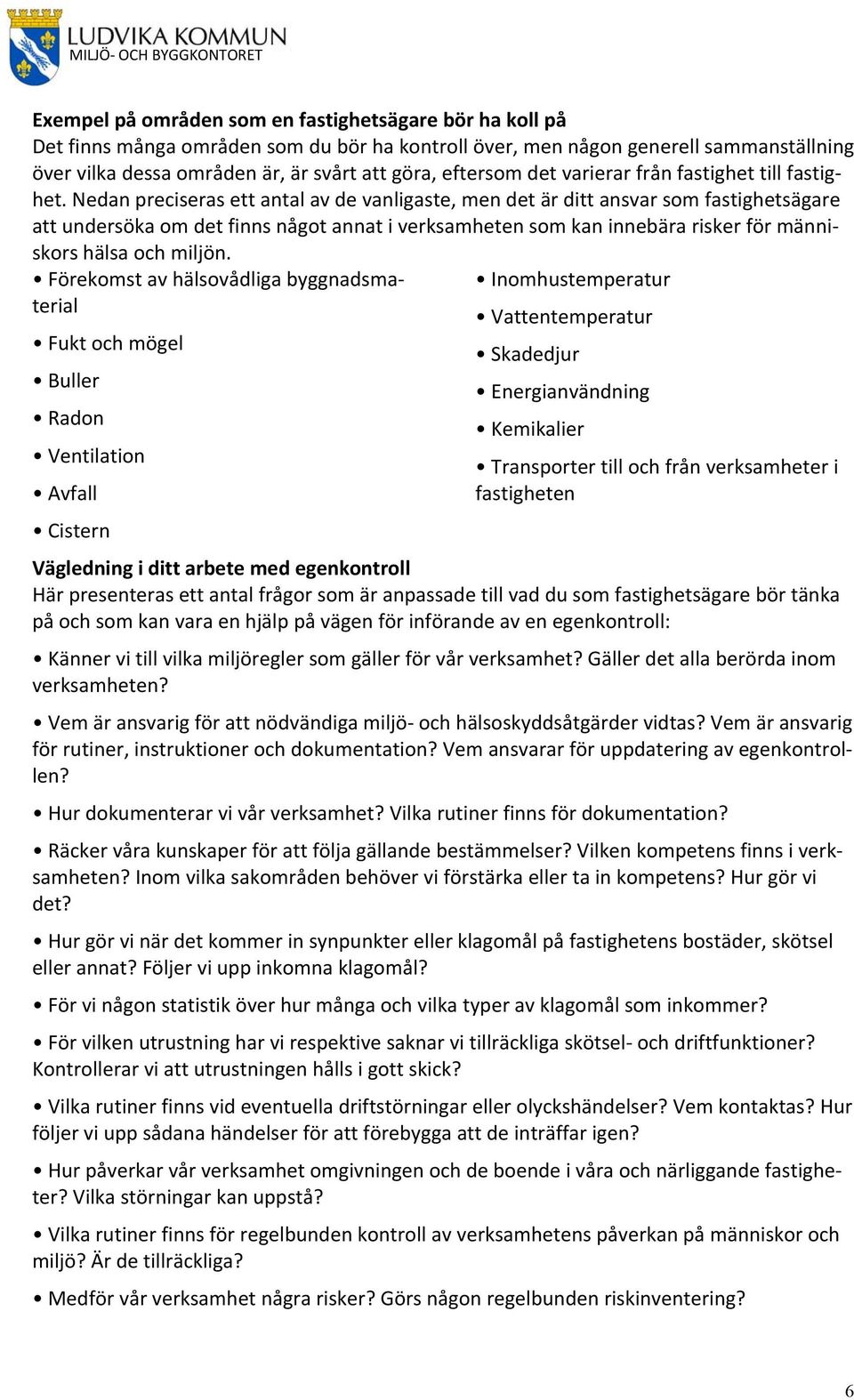 Nedan preciseras ett antal av de vanligaste, men det är ditt ansvar som fastighetsägare att undersöka om det finns något annat i verksamheten som kan innebära risker för människors hälsa och miljön.