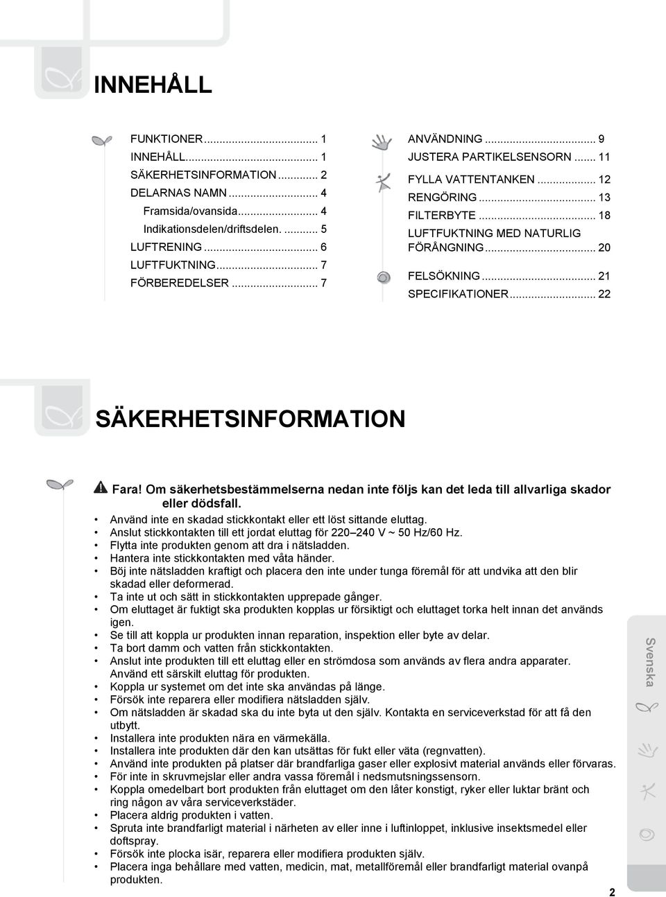 .. 22 SÄKERHETSINFORMATION Fara! Om säkerhetsbestämmelserna nedan inte följs kan det leda till allvarliga skador eller dödsfall. Använd inte en skadad stickkontakt eller ett löst sittande eluttag.