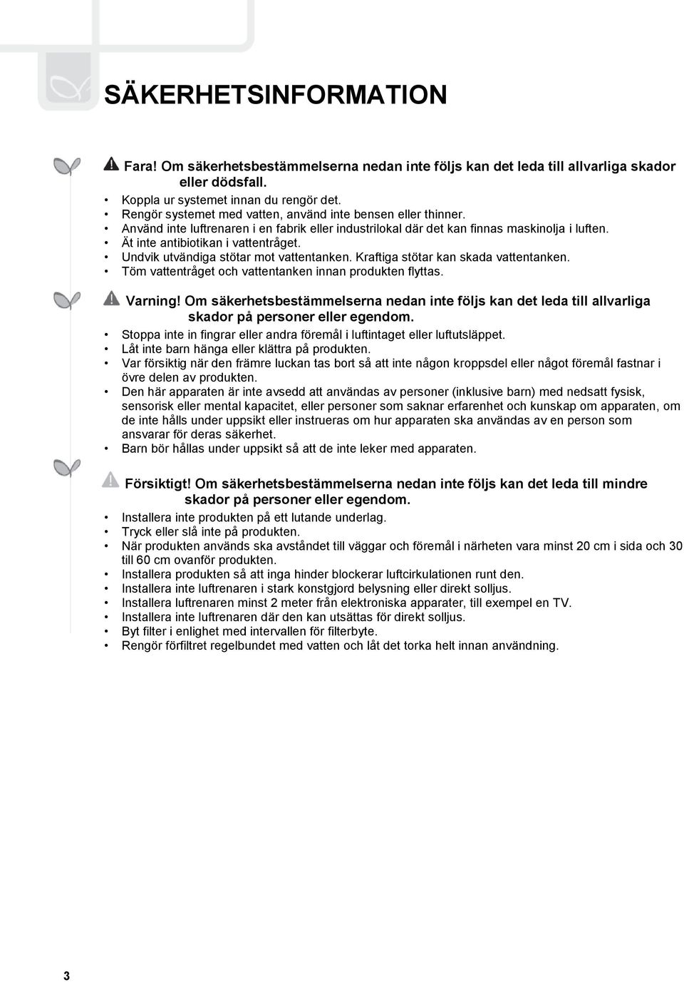 Undvik utvändiga stötar mot vattentanken. Kraftiga stötar kan skada vattentanken. Töm vattentråget och vattentanken innan produkten flyttas. Varning!