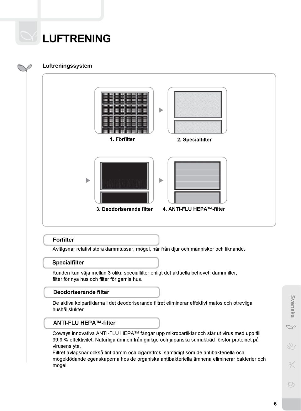 Specialfilter Kunden kan väja mellan 3 olika specialfilter enligt det aktuella behovet: dammfilter, filter för nya hus och filter för gamla hus.