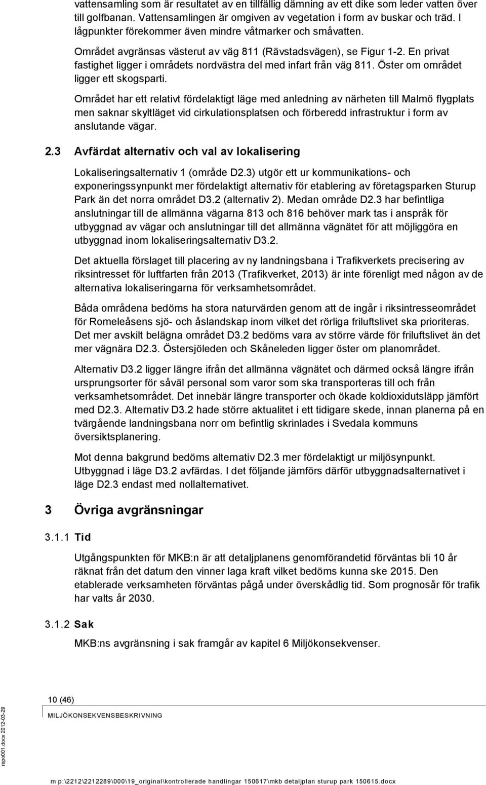 En privat fastighet ligger i områdets nordvästra del med infart från väg 811. Öster om området ligger ett skogsparti.