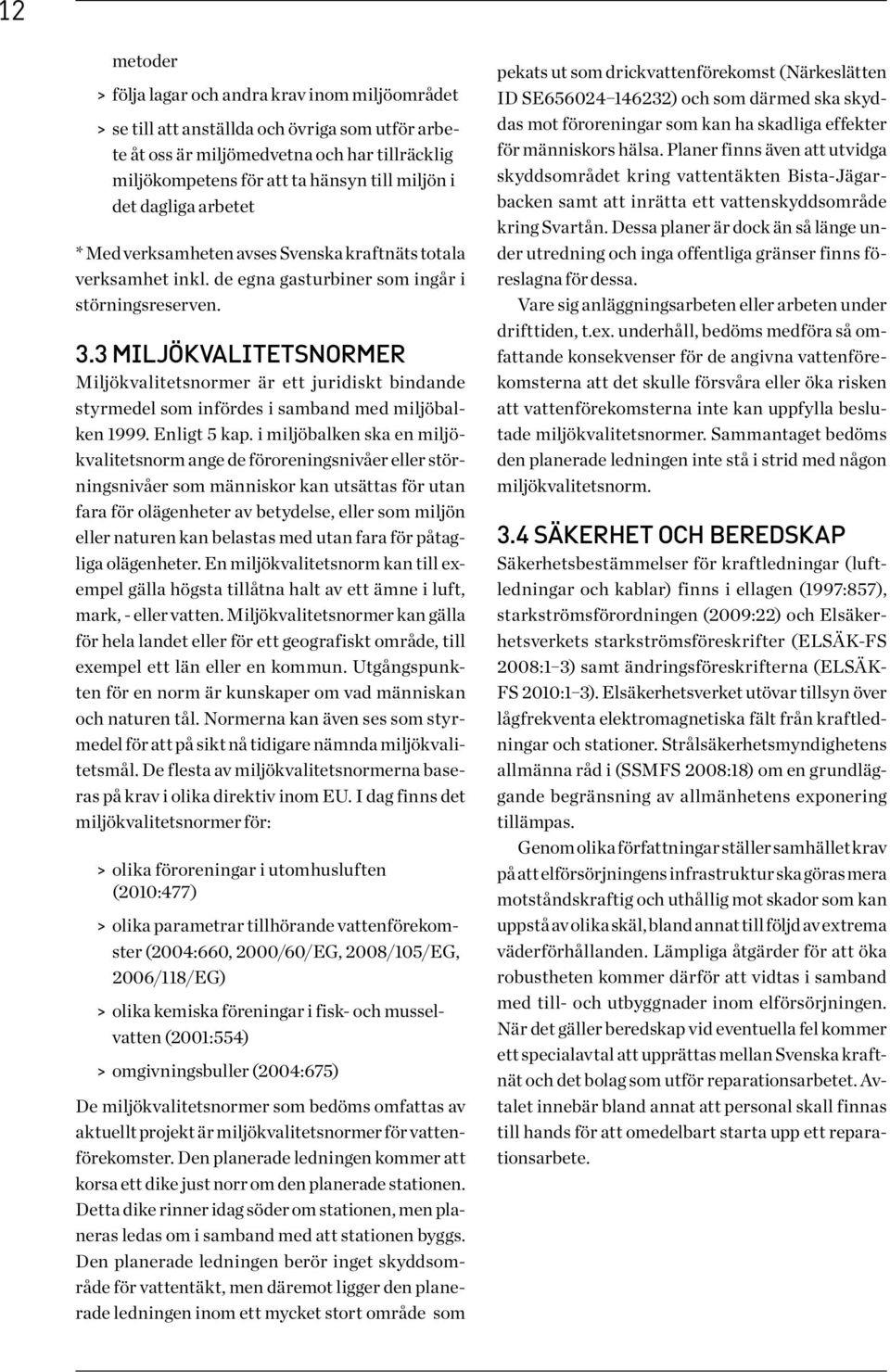 3 MILJÖKVALITETSNORMER Miljökvalitetsnormer är ett juridiskt bindande styrmedel som infördes i samband med miljöbalken 1999. Enligt 5 kap.