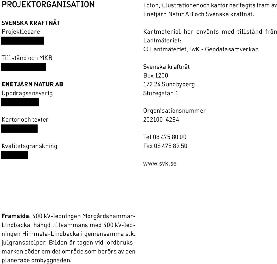 Kartmaterial har använts med tillstånd från Lantmäteriet: Lantmäteriet, SvK - Geodatasamverkan Svenska kraftnät Box 1200 172 24 Sundbyberg Sturegatan 1 Organisationsnummer