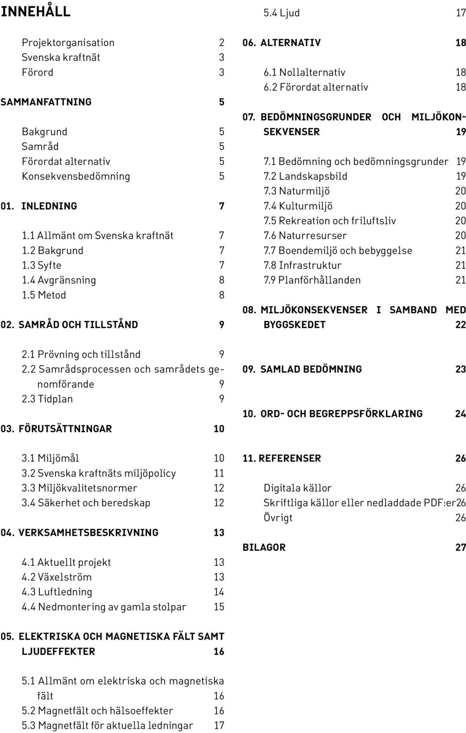 BEDÖMNINGSGRUNDER OCH MILJÖKON- SEKVENSER 19 7.1 Bedömning och bedömningsgrunder 19 7.2 Landskapsbild 19 7.3 Naturmiljö 20 7.4 Kulturmiljö 20 7.5 Rekreation och friluftsliv 20 7.6 Naturresurser 20 7.