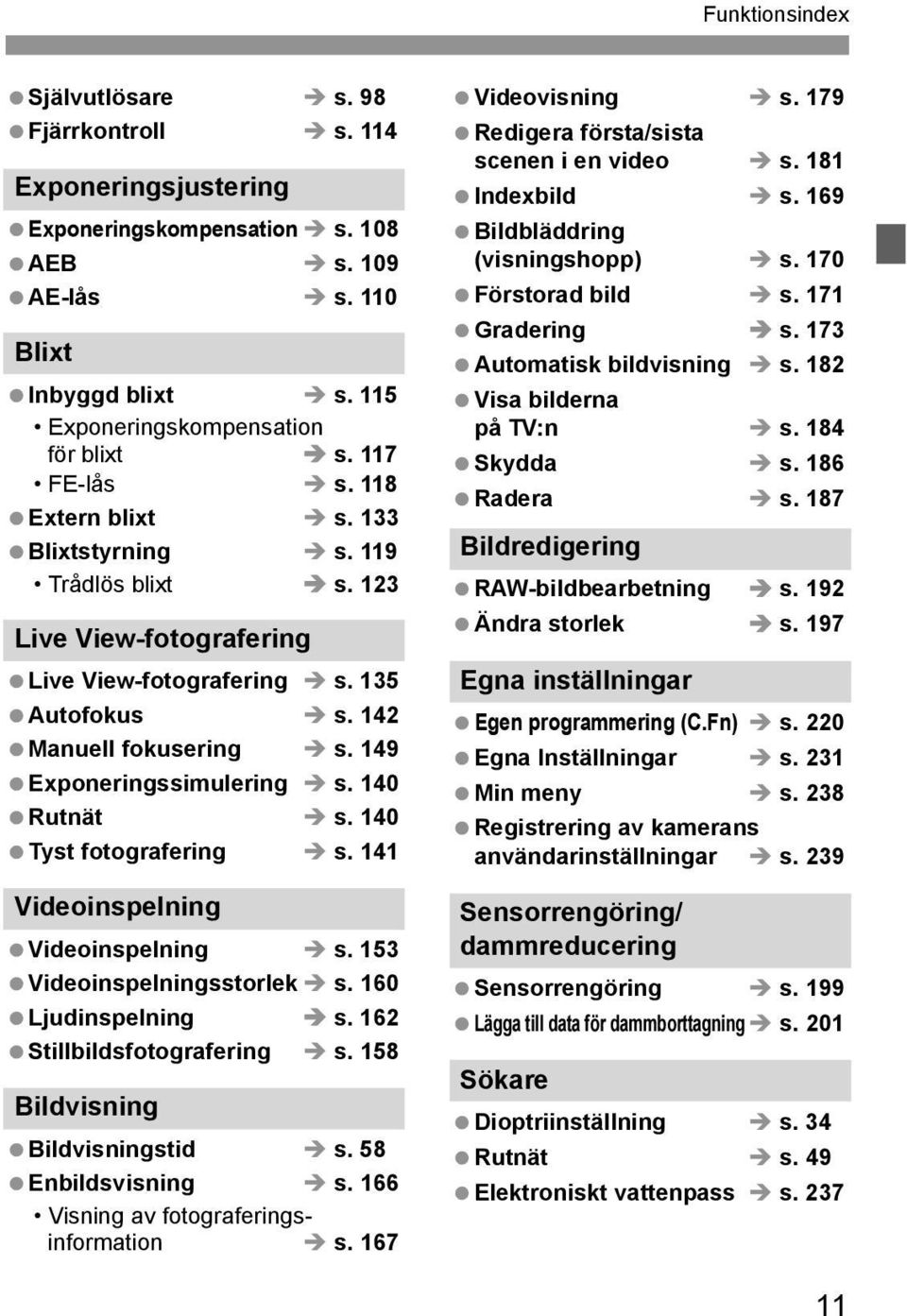 149 Exponeringssimulering s. 140 Rutnät s. 140 Tyst fotografering s. 141 Videoinspelning Videoinspelning s. 153 Videoinspelningsstorlek s. 160 Ljudinspelning s. 162 Stillbildsfotografering s.