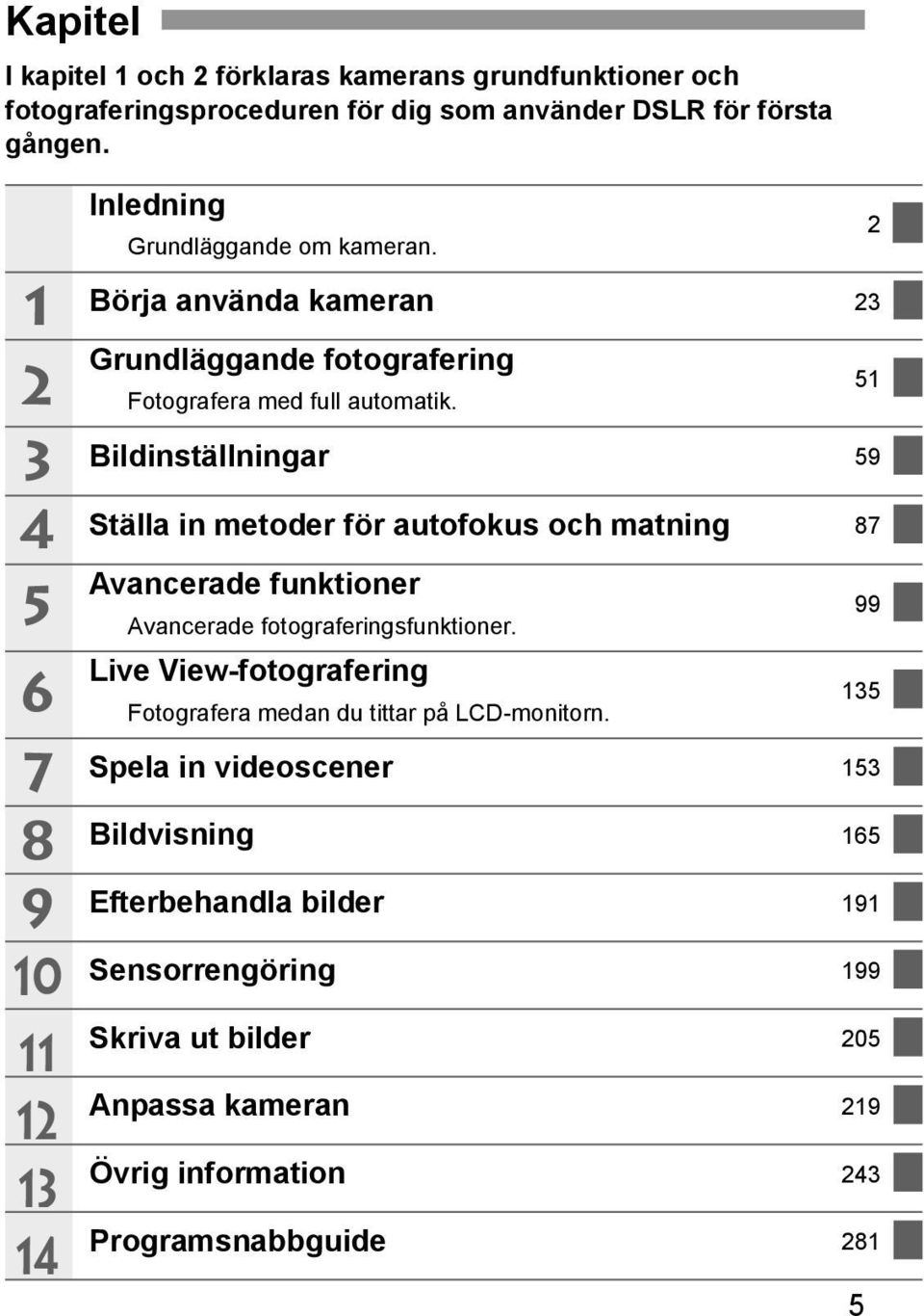 Bildinställningar 59 Ställa in metoder för autofokus och matning 87 Avancerade funktioner Avancerade fotograferingsfunktioner.