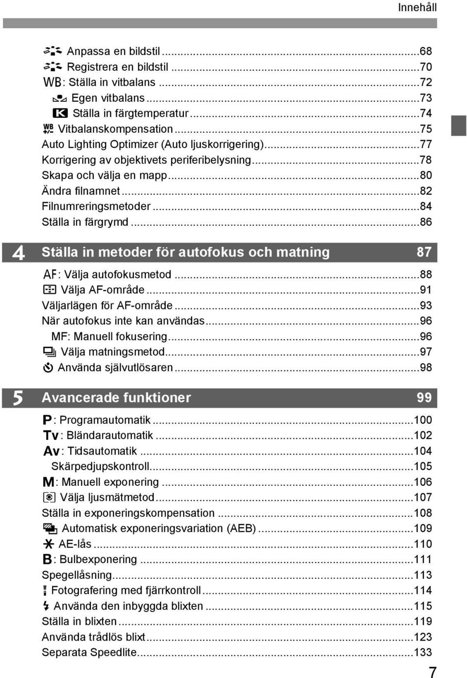 ..86 4 5 Ställa in metoder för autofokus och matning 87 f: Välja autofokusmetod...88 S Välja AF-område...91 Väljarlägen för AF-område...93 När autofokus inte kan användas...96 MF: Manuell fokusering.