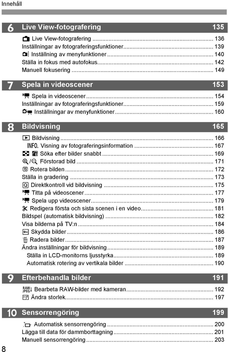 .. 160 Bildvisning 165 x Bildvisning... 166 B Visning av fotograferingsinformation... 167 H I Söka efter bilder snabbt... 169 u/y Förstorad bild... 171 b Rotera bilden... 172 Ställa in gradering.