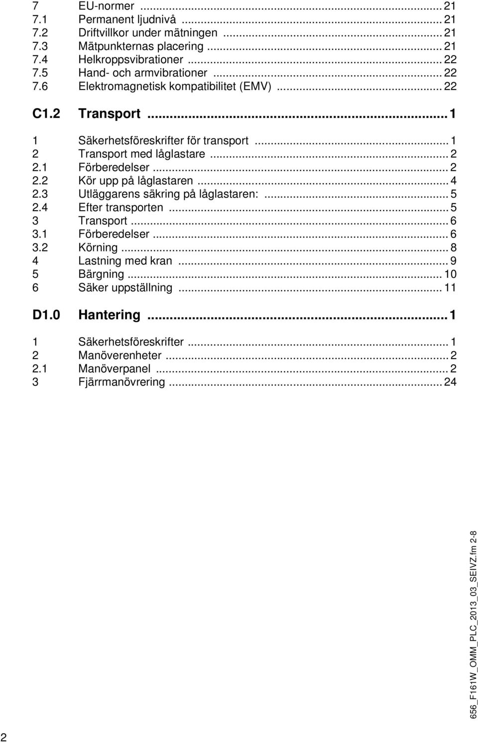 .. 4 2.3 Utläggarens säkring på låglastaren:... 5 2.4 Efter transporten... 5 3 Transport... 6 3.1 Förberedelser... 6 3.2 Körning... 8 4 Lastning med kran... 9 5 Bärgning.