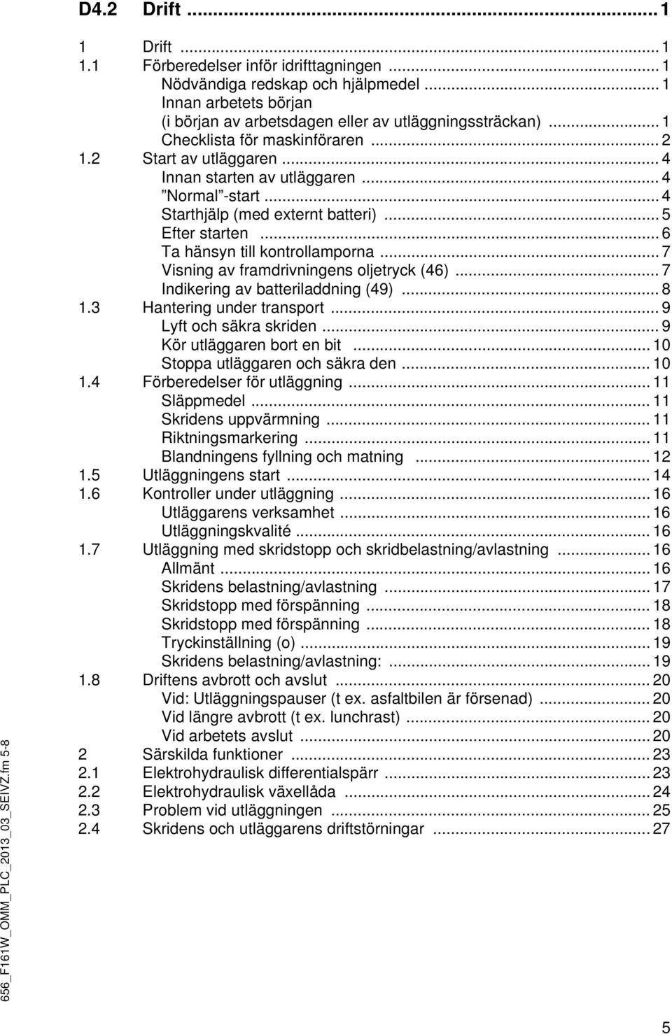 .. 4 Starthjälp (med externt batteri)... 5 Efter starten... 6 Ta hänsyn till kontrollamporna... 7 Visning av framdrivningens oljetryck (46)... 7 Indikering av batteriladdning (49)... 8 1.