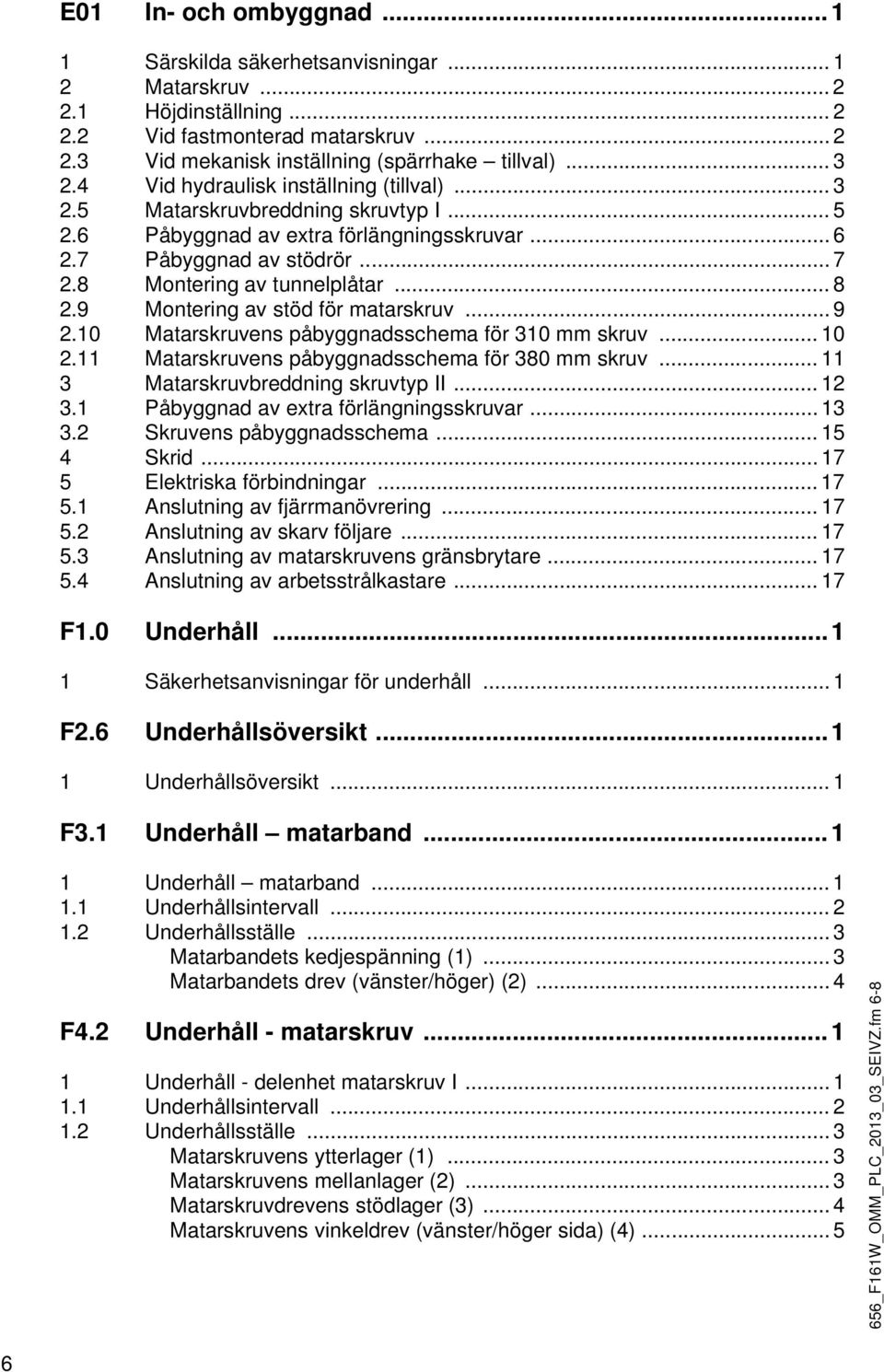 9 Montering av stöd för matarskruv... 9 2.10 Matarskruvens påbyggnadsschema för 310 mm skruv... 10 2.11 Matarskruvens påbyggnadsschema för 380 mm skruv... 11 3 Matarskruvbreddning skruvtyp II... 12 3.