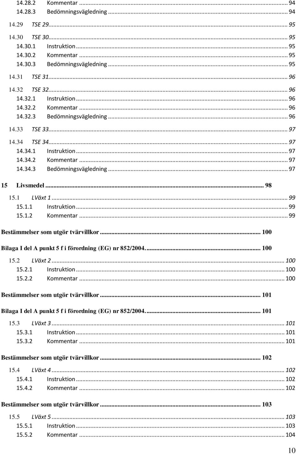 .. 98 15.1 LVäxt 1... 99 15.1.1 Instruktion... 99 15.1.2 Kommentar... 99... 100 Bilaga I del A punkt 5 f i förordning (EG) nr 852/2004.... 100 15.2 LVäxt 2... 100 15.2.1 Instruktion... 100 15.2.2 Kommentar... 100... 101 Bilaga I del A punkt 5 f i förordning (EG) nr 852/2004.