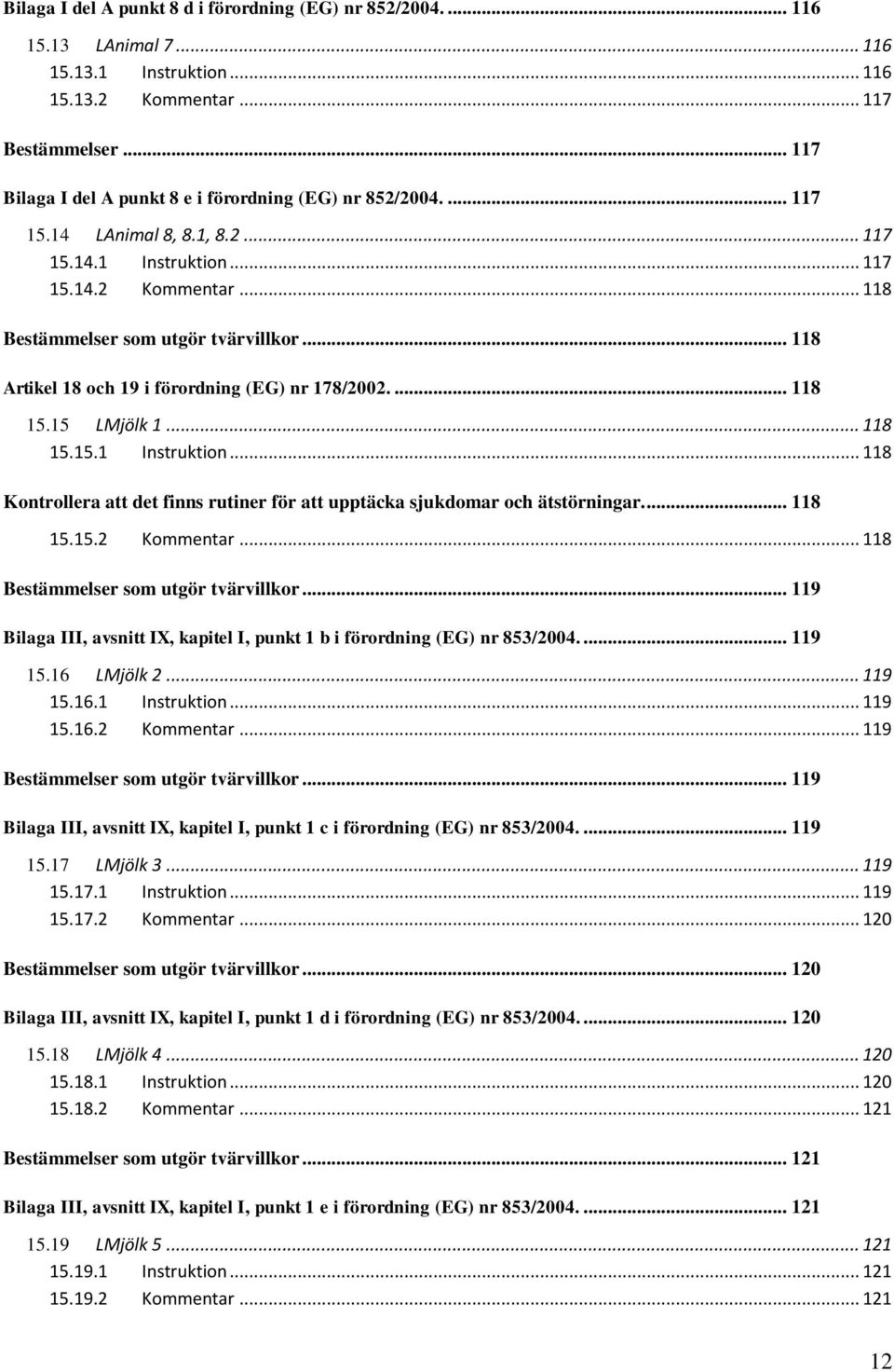 .. 118 Artikel 18 och 19 i förordning (EG) nr 178/2002.... 118 15.15 LMjölk 1... 118 15.15.1 Instruktion... 118 Kontrollera att det finns rutiner för att upptäcka sjukdomar och ätstörningar... 118 15.15.2 Kommentar.