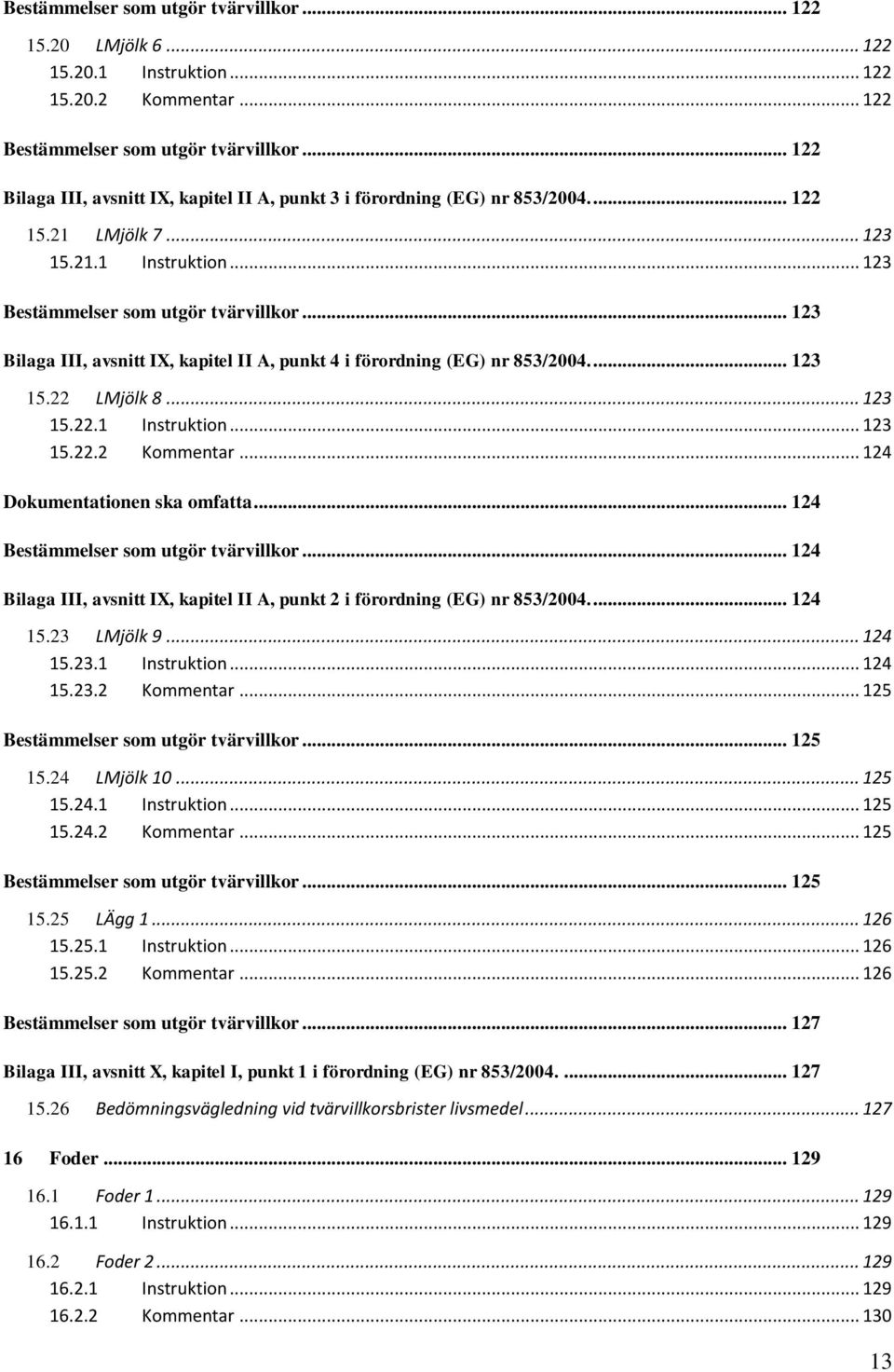 .. 124 Dokumentationen ska omfatta... 124... 124 Bilaga III, avsnitt IX, kapitel II A, punkt 2 i förordning (EG) nr 853/2004.... 124 15.23 LMjölk 9... 124 15.23.1 Instruktion... 124 15.23.2 Kommentar.