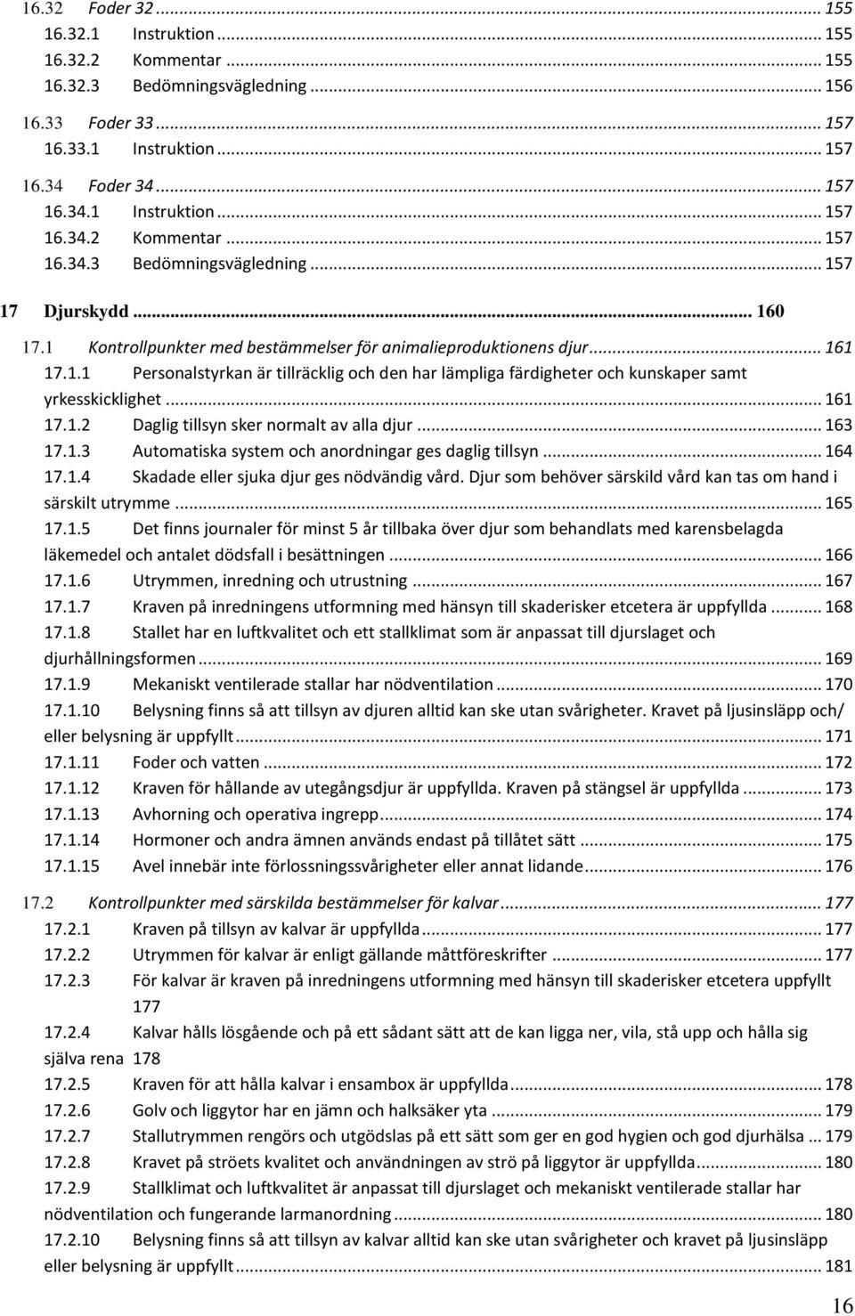 .. 163 17.1.3 Automatiska system och anordningar ges daglig tillsyn... 164 17.1.4 Skadade eller sjuka djur ges nödvändig vård. Djur som behöver särskild vård kan tas om hand i särskilt utrymme.