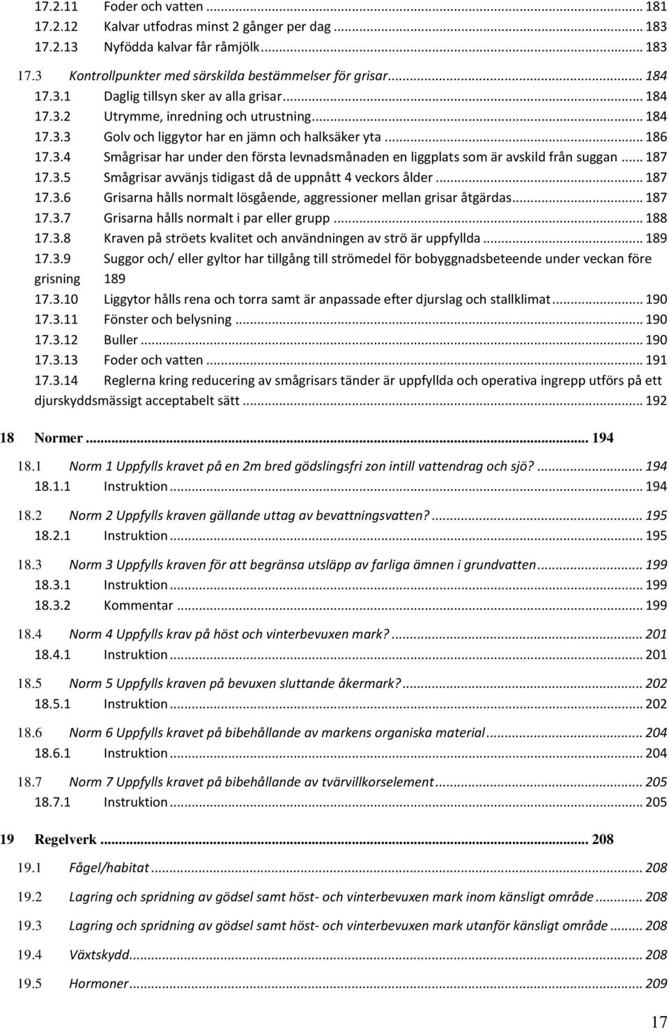 .. 187 17.3.5 Smågrisar avvänjs tidigast då de uppnått 4 veckors ålder... 187 17.3.6 Grisarna hålls normalt lösgående, aggressioner mellan grisar åtgärdas... 187 17.3.7 Grisarna hålls normalt i par eller grupp.