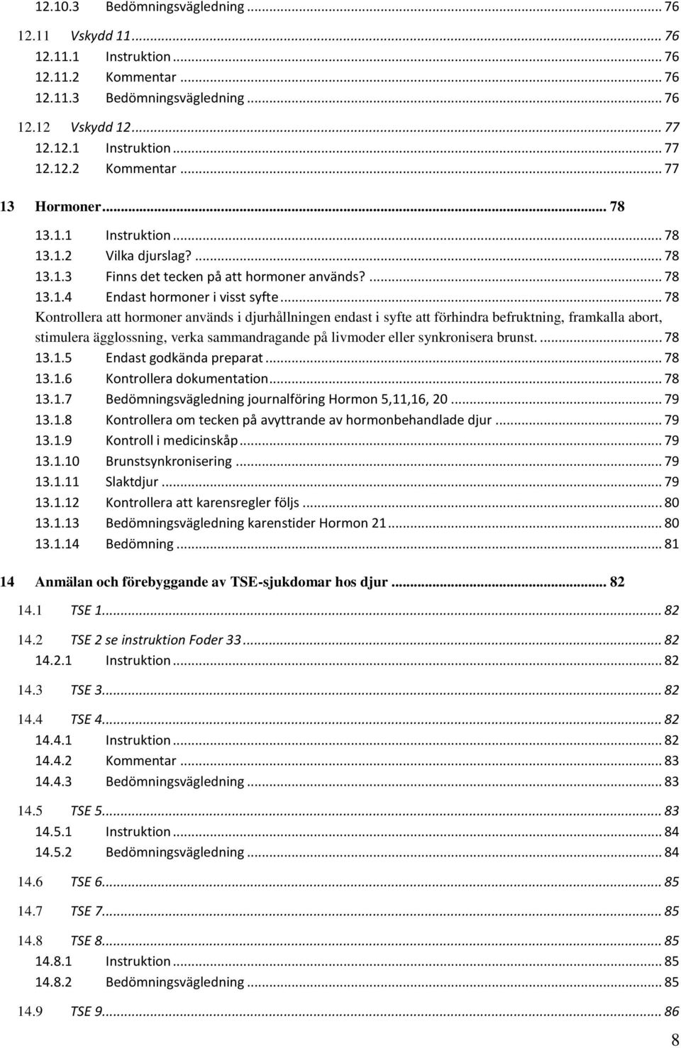 .. 78 Kontrollera att hormoner används i djurhållningen endast i syfte att förhindra befruktning, framkalla abort, stimulera ägglossning, verka sammandragande på livmoder eller synkronisera brunst.