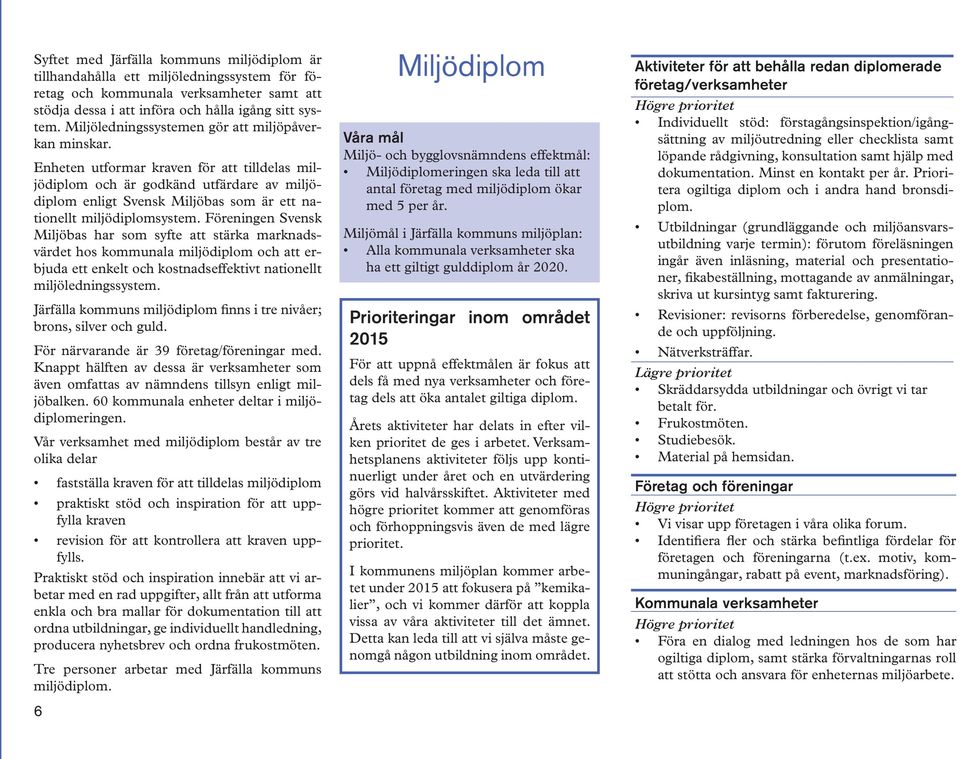 Enheten utformar kraven för att tilldelas miljödiplom och är godkänd utfärdare av miljödiplom enligt Svensk Miljöbas som är ett nationellt miljödiplomsystem.