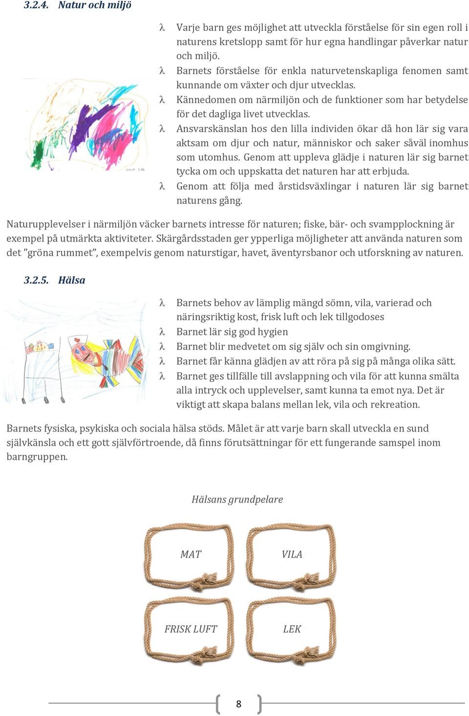 Ansvarskänslan hos den lilla individen ökar då hon lär sig vara aktsam om djur och natur, människor och saker såväl inomhus som utomhus.