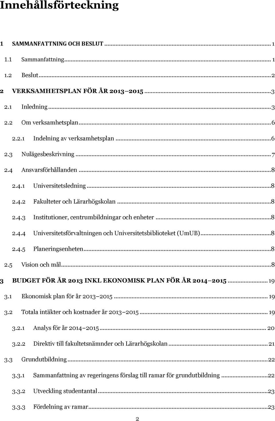 ..8 2.4.5 Planeringsenheten...8 2.5 Vision och mål... 8 3 BUDGET FÖR ÅR 2013 INKL EKONOMISK PLAN FÖR ÅR 2014 2015... 19 3.1 Ekonomisk plan för år 2013 2015... 19 3.2 Totala intäkter och kostnader år 2013 2015.